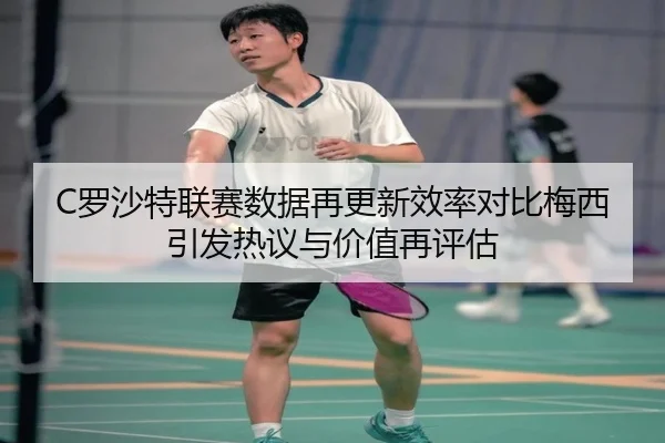 C罗沙特联赛数据再更新效率对比梅西引发热议与价值再评估